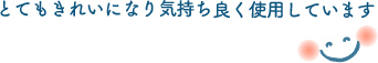 とてもきれいになり気持ちよく使用しています